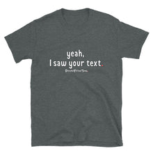 Load image into Gallery viewer, Yeah, I Saw Your Text - Unisex Tee