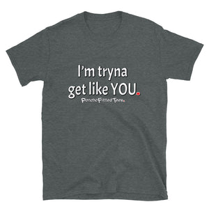 Tryna Get Like You - Unisex Tee