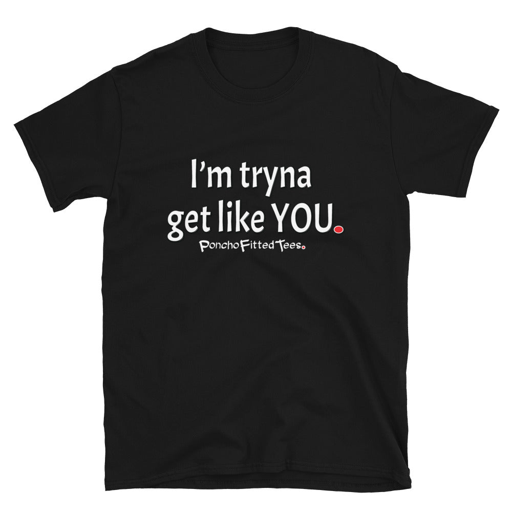 Tryna Get Like You - Unisex Tee