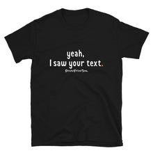 Load image into Gallery viewer, Yeah, I Saw Your Text - Unisex Tee