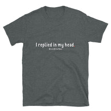 Load image into Gallery viewer, I Replied In My Head - Unisex Tee